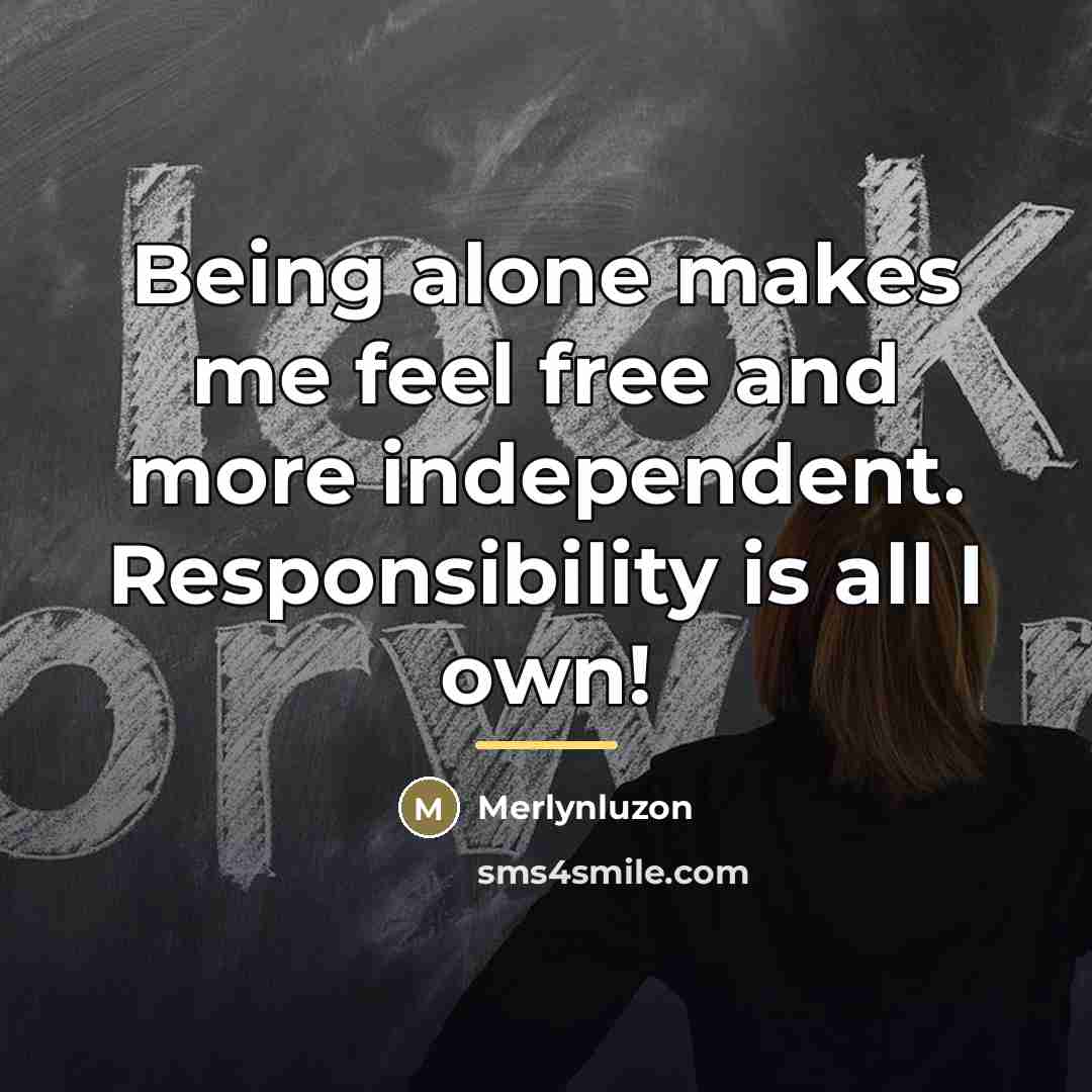 “Being alone makes me feel free and more independent. Responsibility…” quote by Merlynluzon