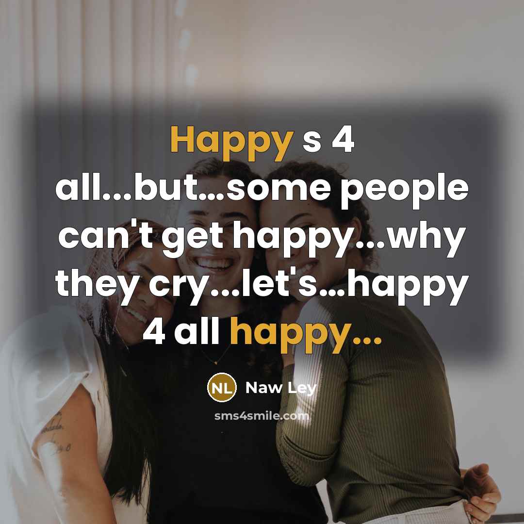 “Happy s 4 all...but....some people can't get happy...why they cry...let's....happy…” quote by Naw Ley