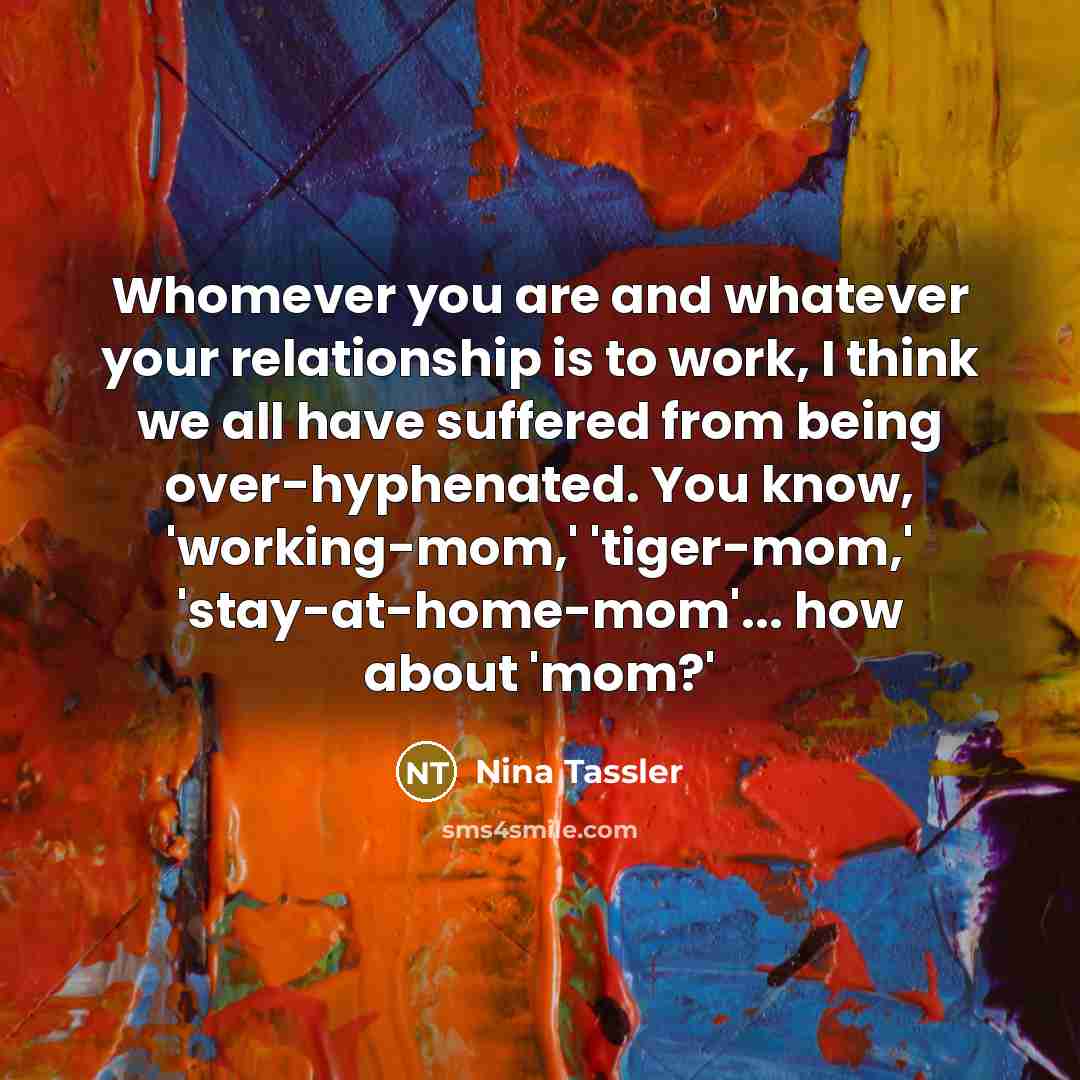 “Whomever you are and whatever your relationship is to work,…” quote by Nina Tassler