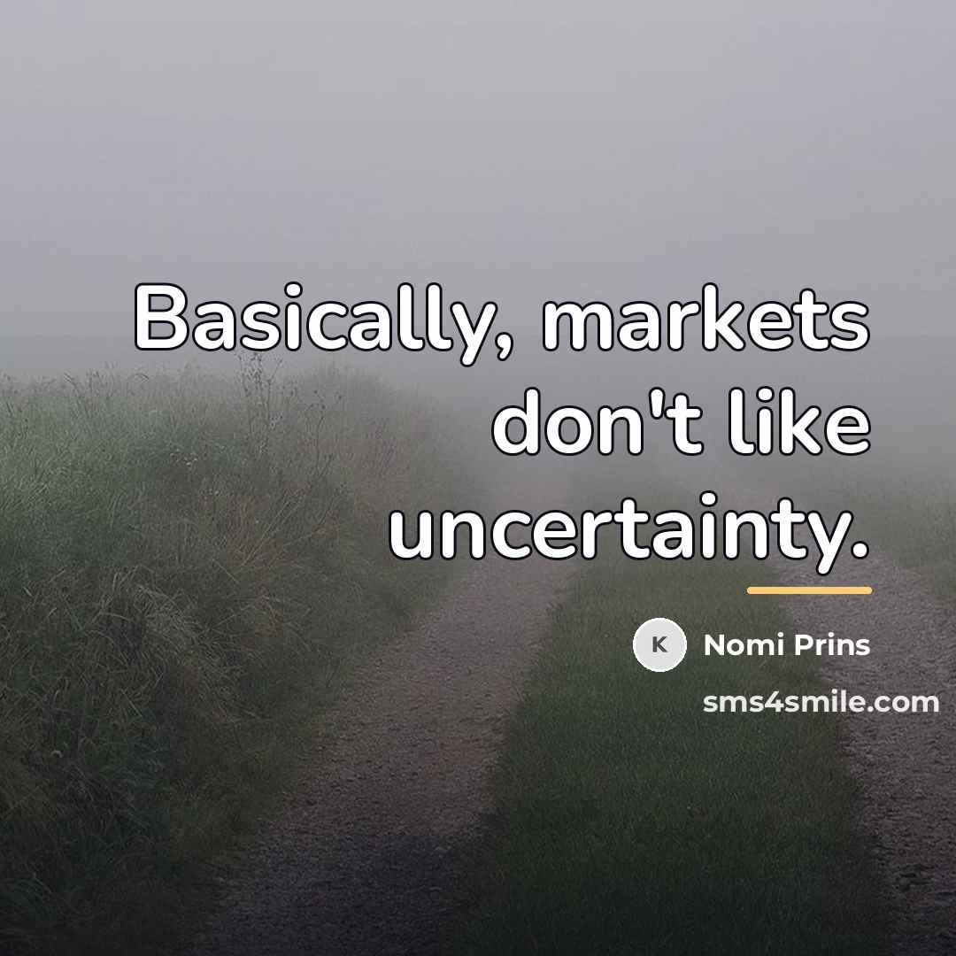 “Basically, markets don't like uncertainty.…” quote by Nomi Prins