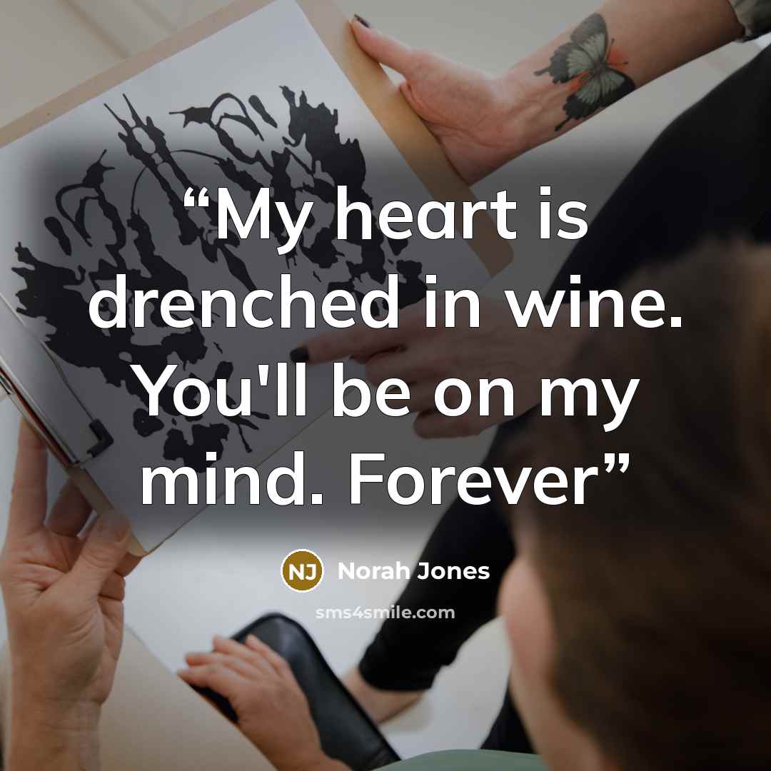 “My heart is drenched in wine. You'll be on my mind. Forever” quote by Norah Jones