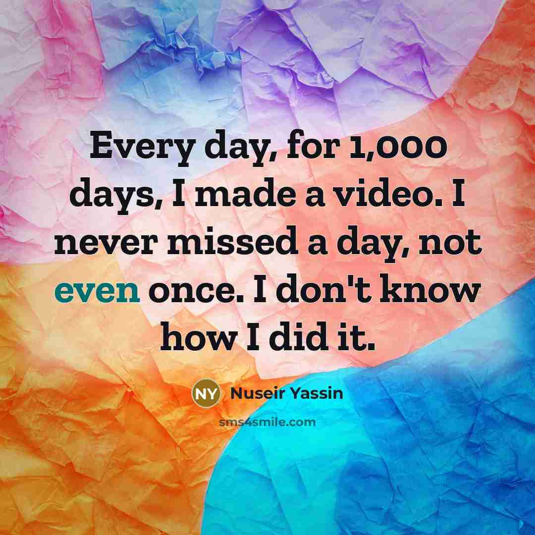 “Every day, for 1,000 days, I made a video. I…” quote by Nuseir Yassin