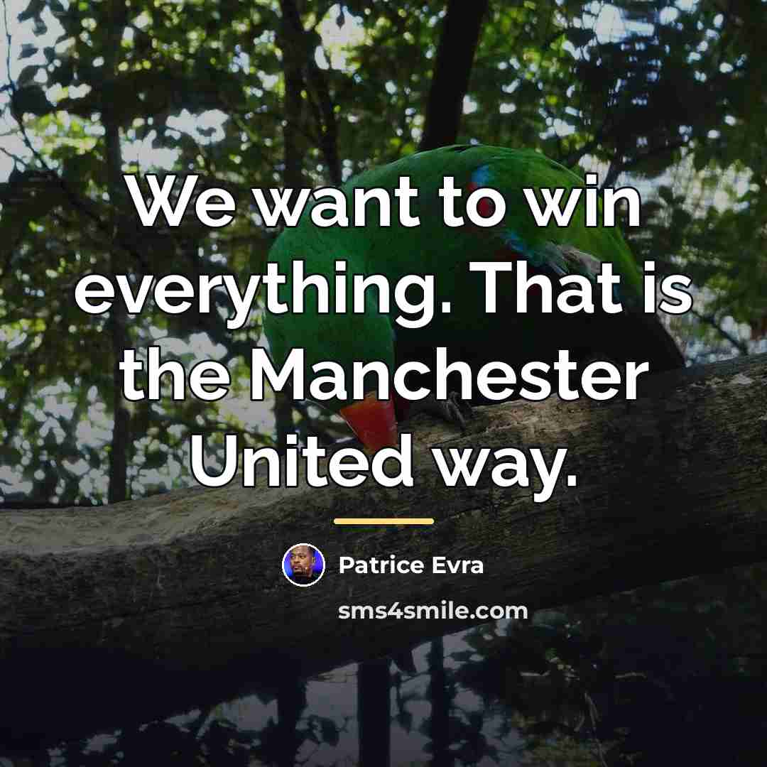“We want to win everything. That is the Manchester United…” quote by Patrice Evra