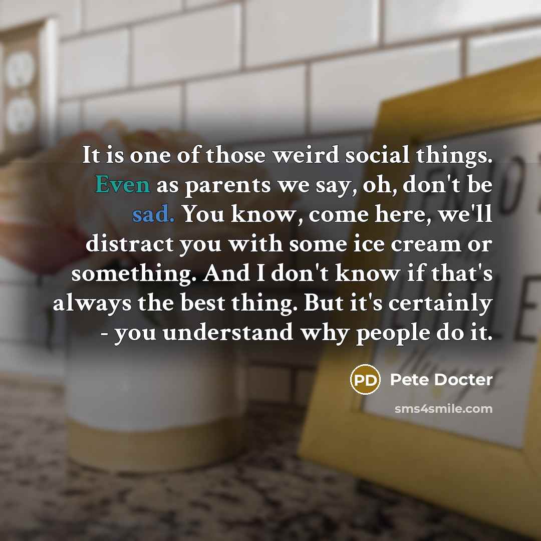 “It is one of those weird social things. Even as…” quote by Pete Docter