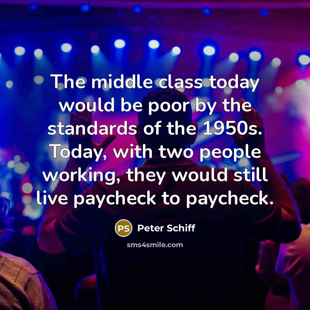 “The middle class today would be poor by the standards of the 1950s. Today, with two people working, they would still live paycheck to paycheck.” quote by Peter Schiff
