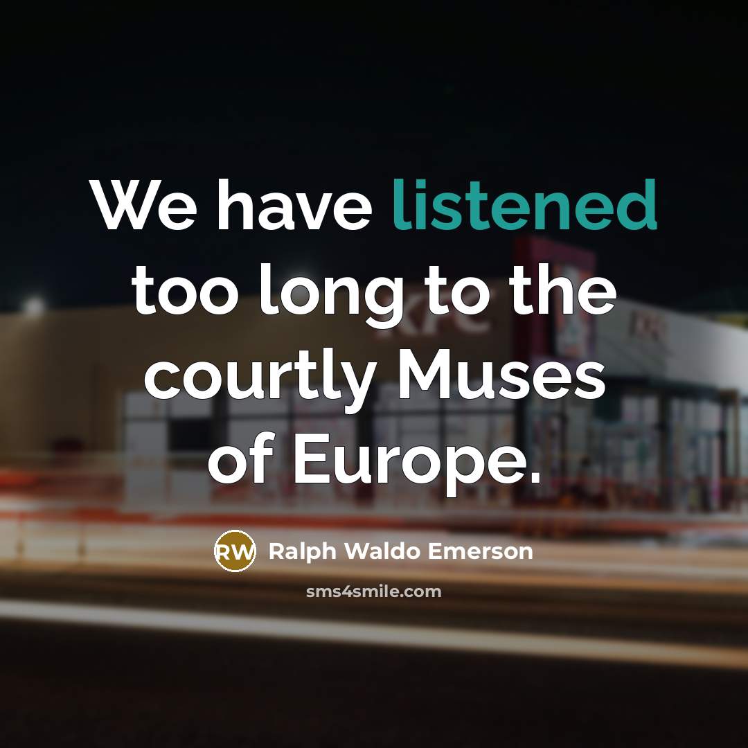 “We have listened too long to the courtly Muses of…” quote by Ralph Waldo Emerson