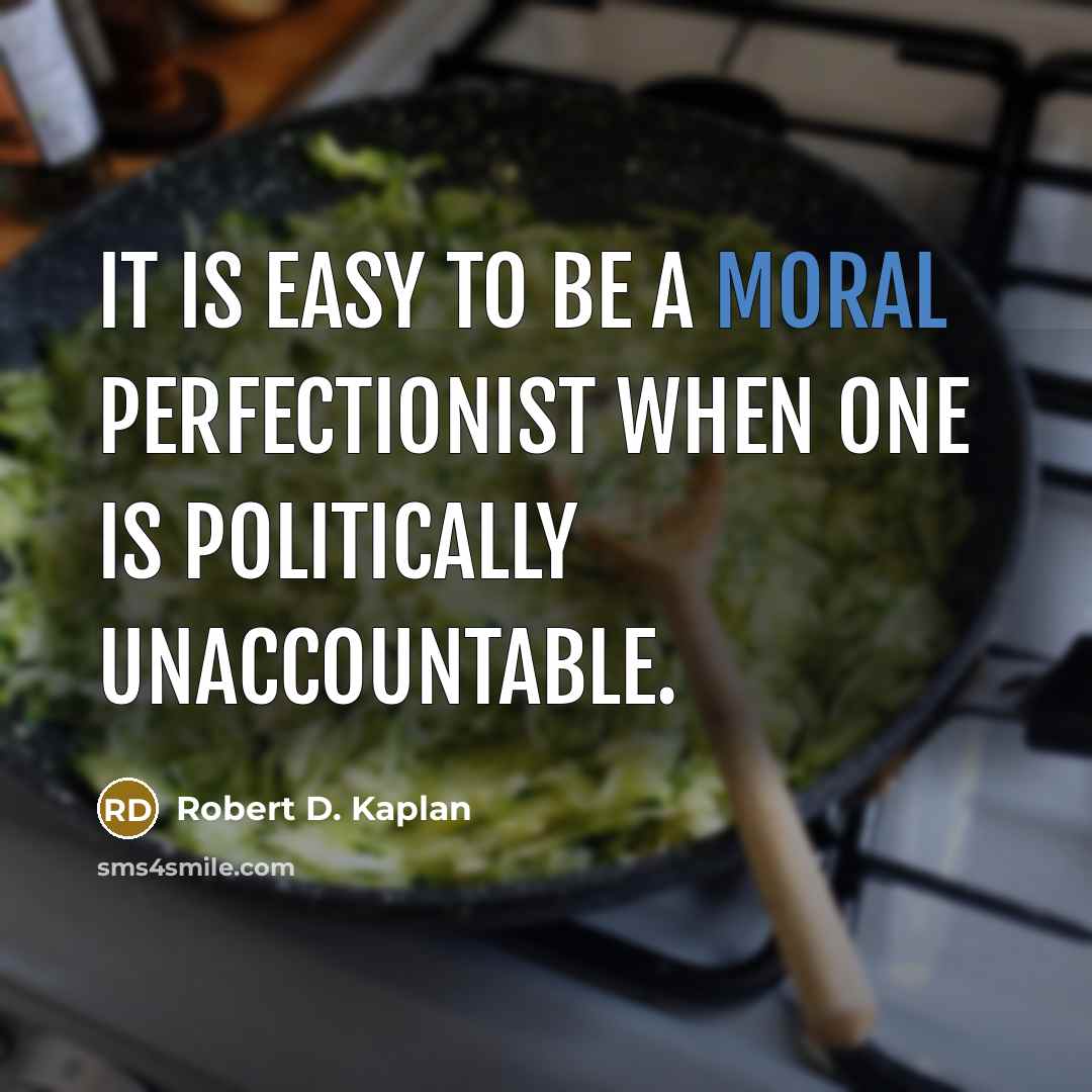 “It is easy to be a moral perfectionist when one…” quote by Robert D. Kaplan