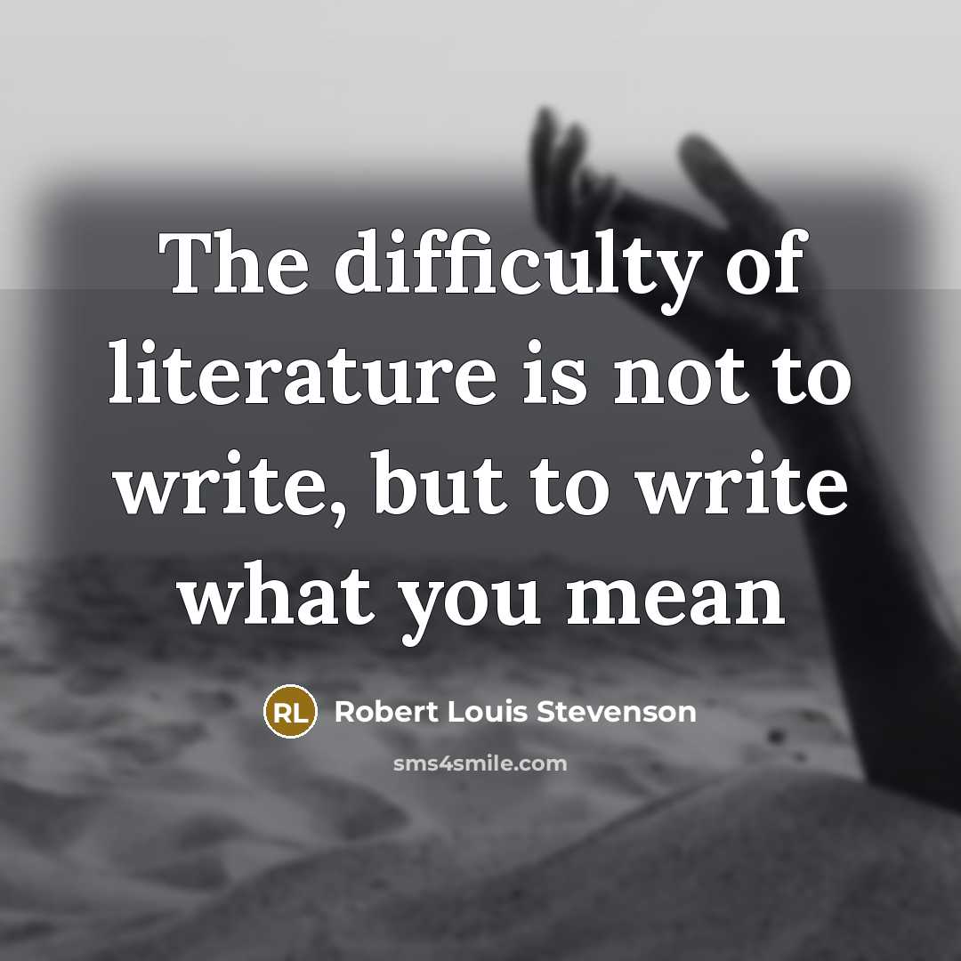 “The difficulty of literature is not to write, but to…” quote by Robert Louis Stevenson