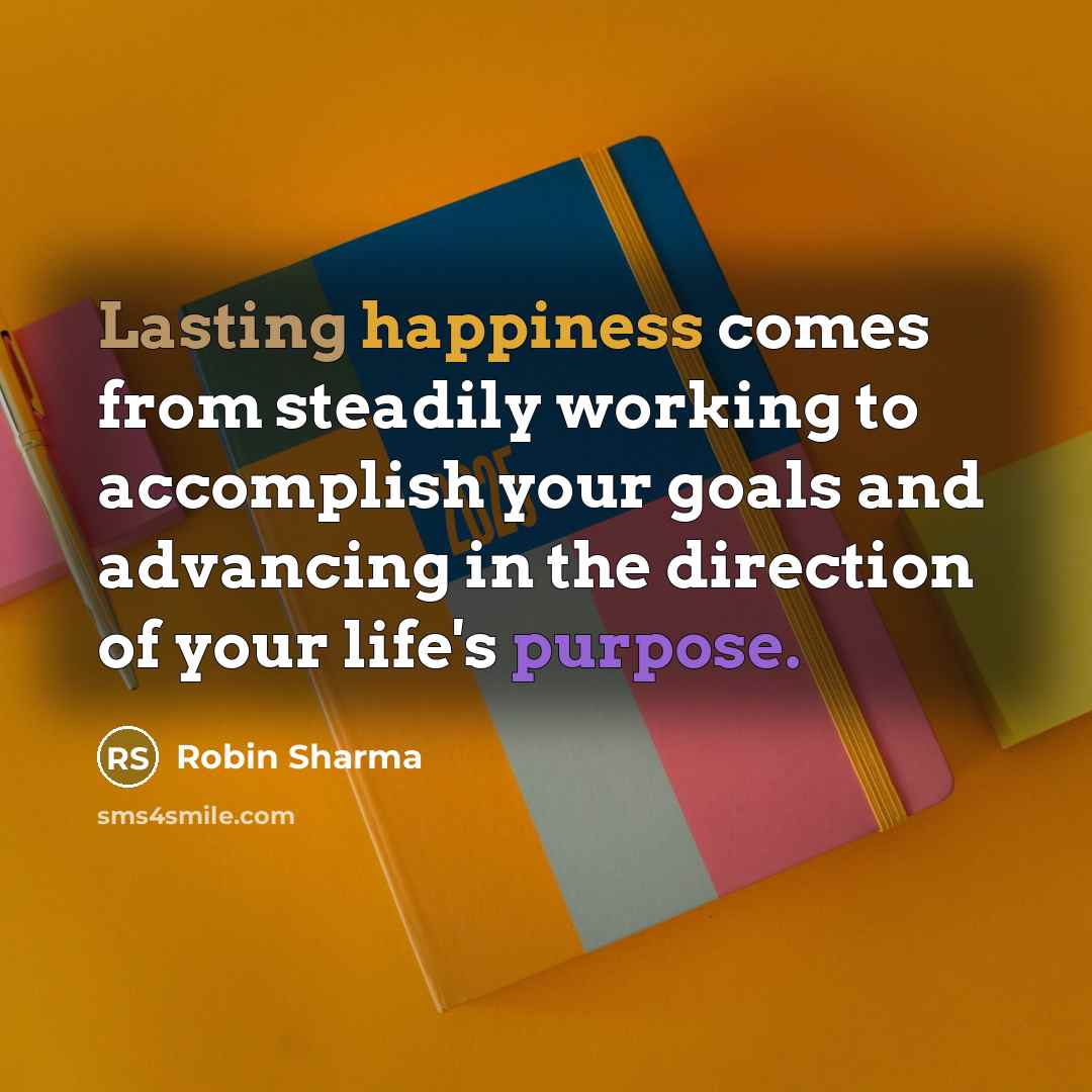 “Lasting happiness comes from steadily working to accomplish your goals…” quote by Robin Sharma