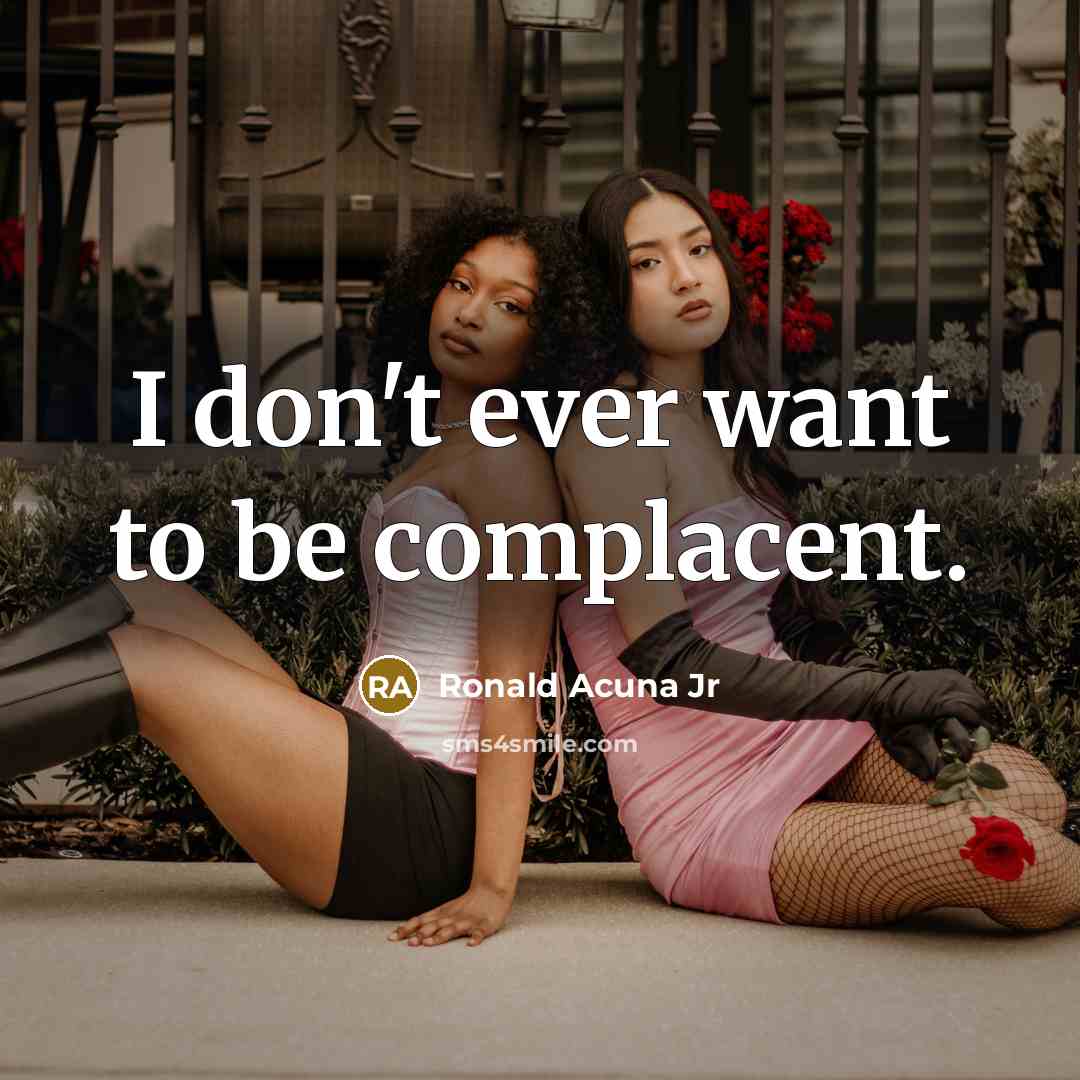 “I don't ever want to be complacent.…” quote by Ronald Acuna Jr