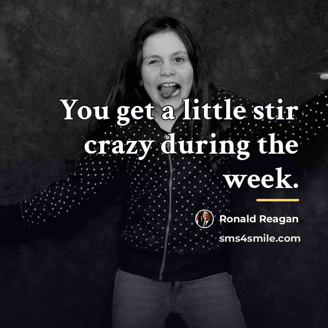 “You get a little stir crazy during the week.…” quote by Ronald Reagan