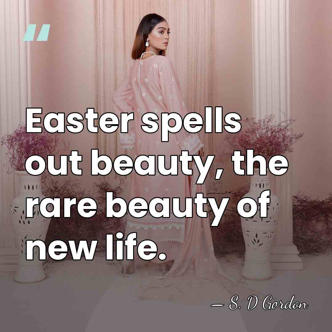 Easter spells out beauty, the rare beauty of new life. - S. D Gordon
