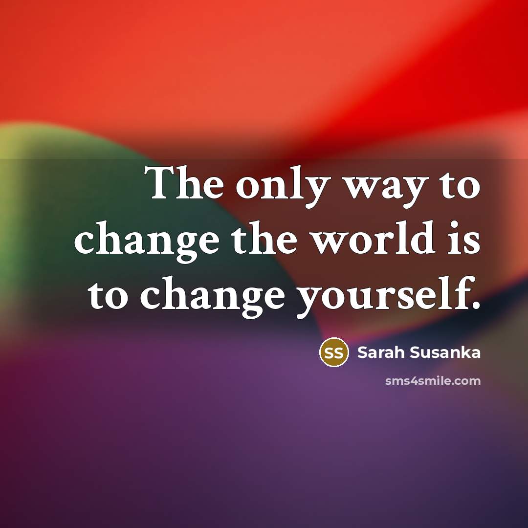 “The only way to change the world is to change…” quote by Sarah Susanka