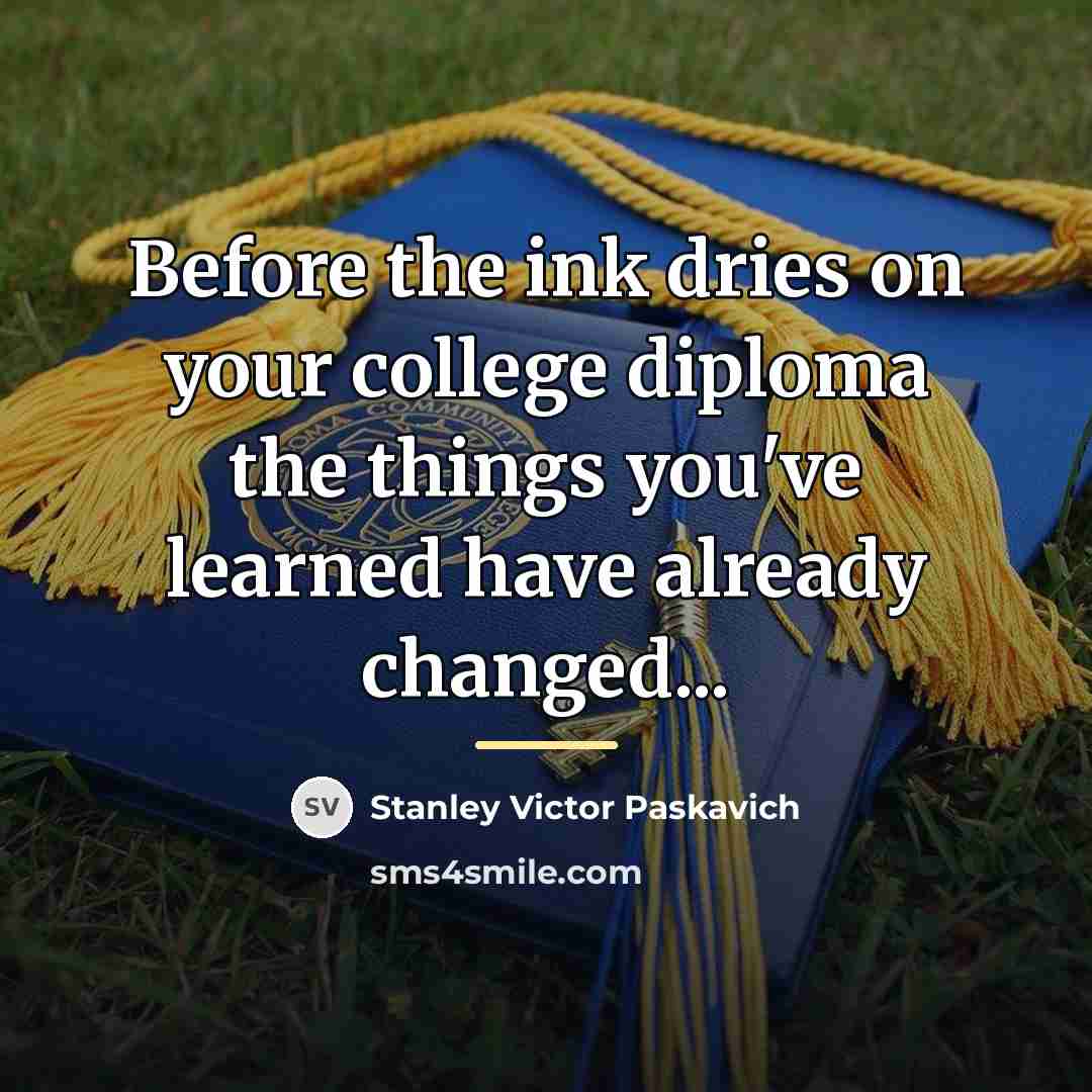 “Before the ink dries on your college diploma the things…” quote by Stanley Victor Paskavich