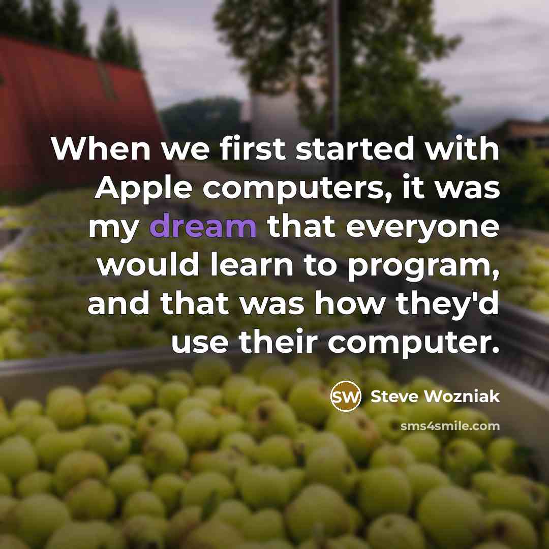 “When we first started with Apple computers, it was my dream that everyone would learn to program, and that was how they'd use their computer.” quote by Steve Wozniak