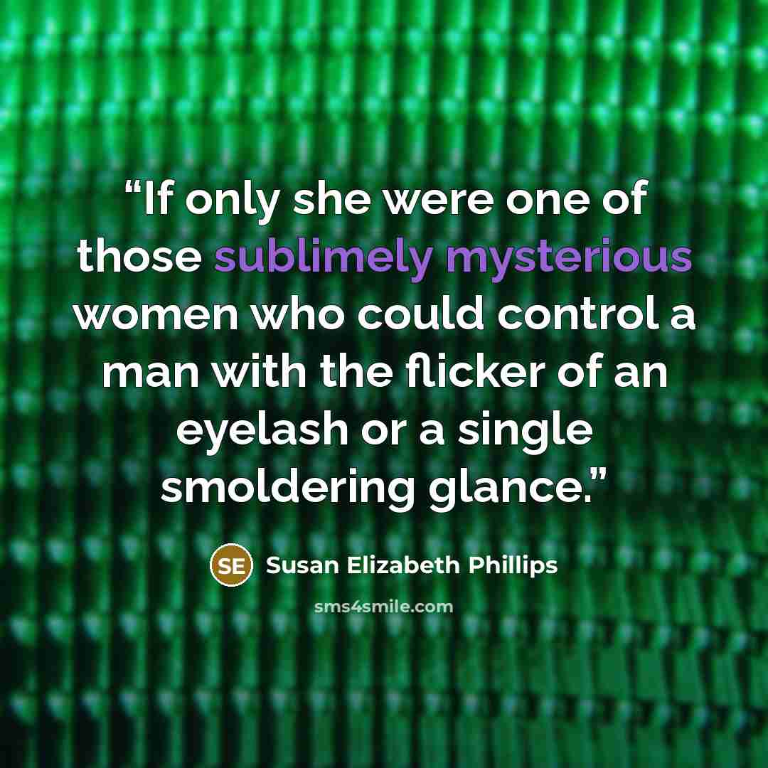 “If only she were one of those sublimely mysterious women who could control a man with the flicker of an eyelash or a single smoldering glance.” quote by Susan Elizabeth Phillips