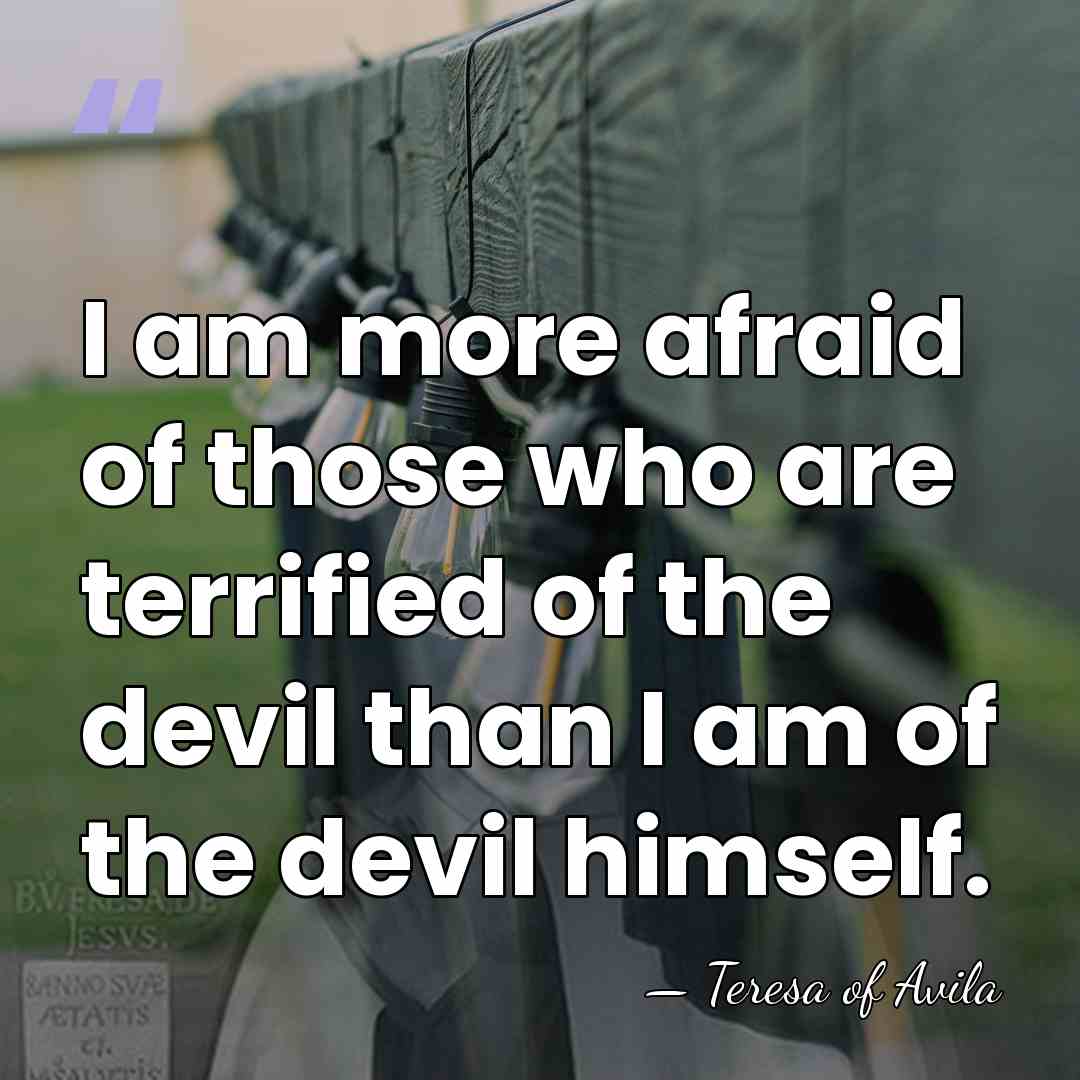 I am more afraid of those who are terrified of the devil&hellip; - Teresa of Avila