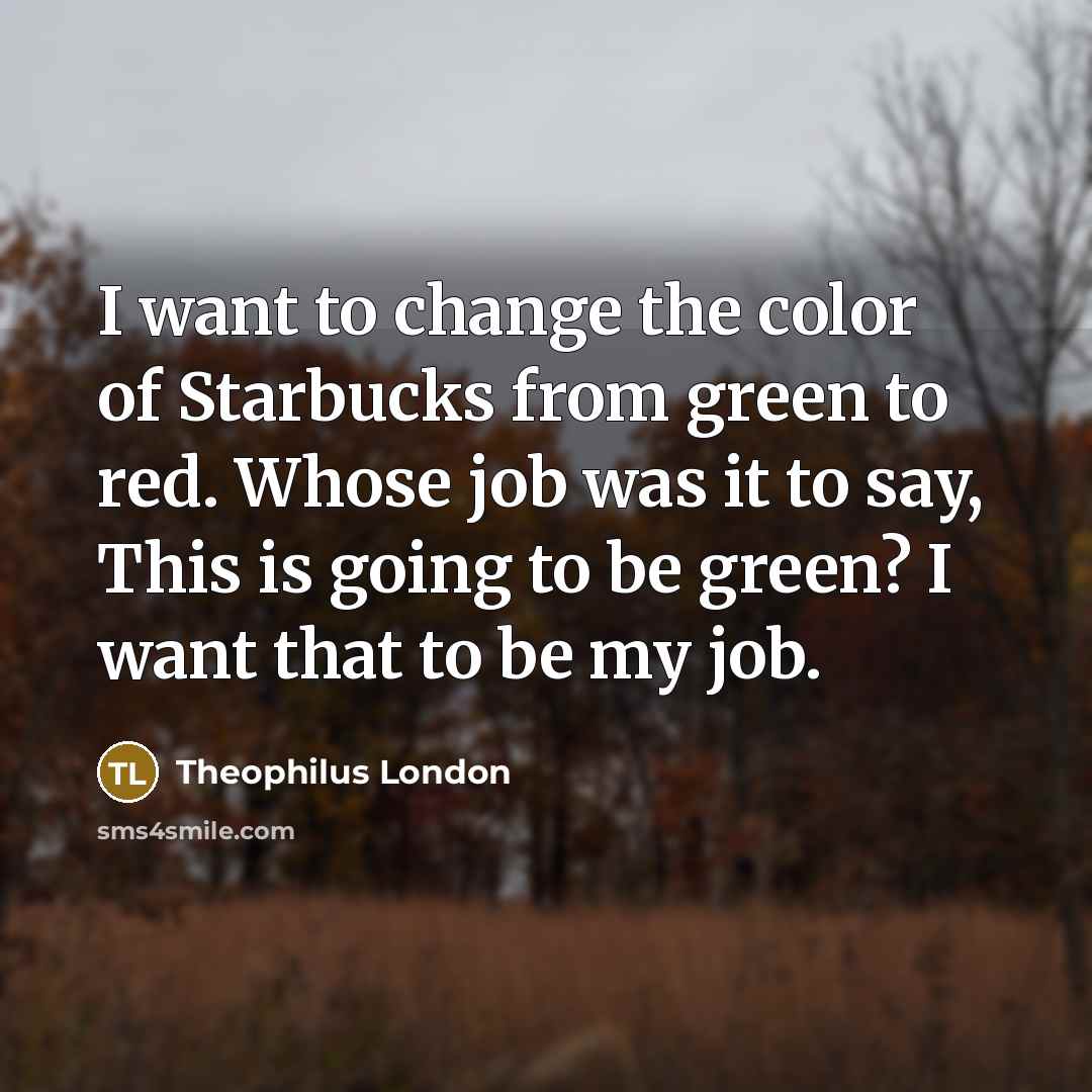 “I want to change the color of Starbucks from green…” quote by Theophilus London