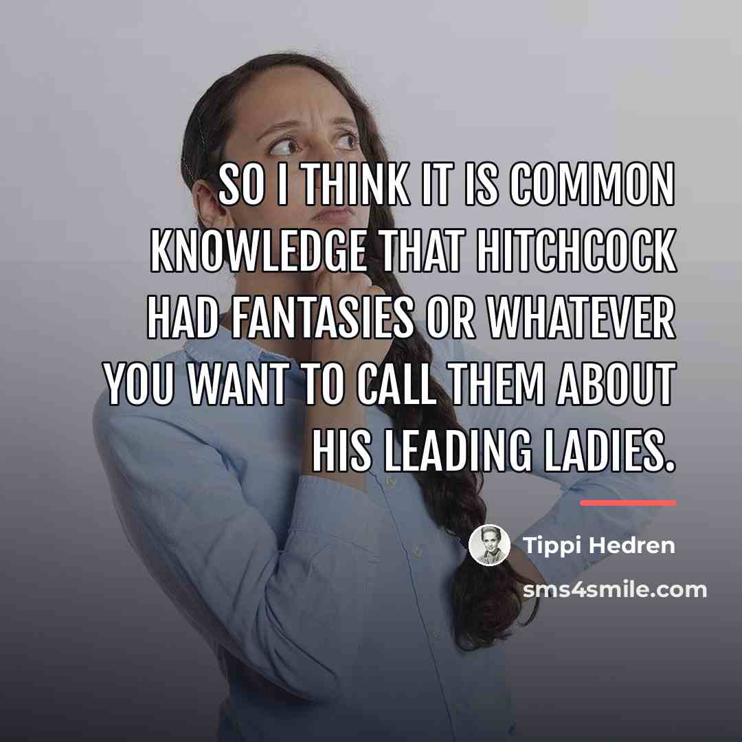“So I think it is common knowledge that Hitchcock had…” quote by Tippi Hedren