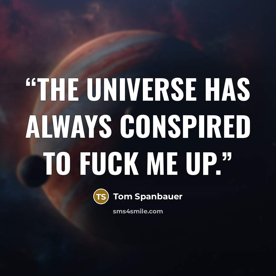 “The universe has always conspired to fuck me up.” quote by Tom Spanbauer