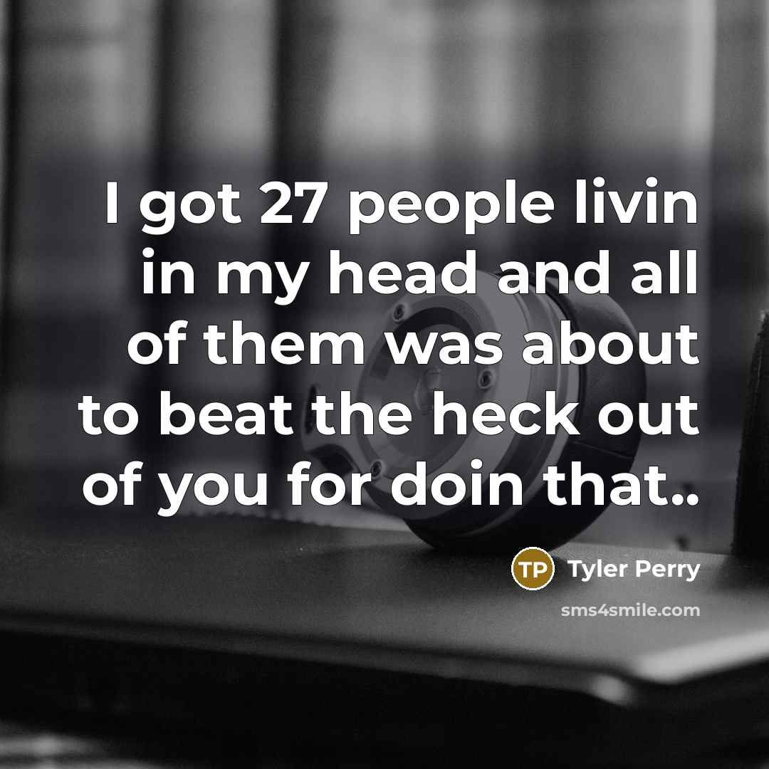 “I got 27 people livin in my head and all…” quote by Tyler Perry