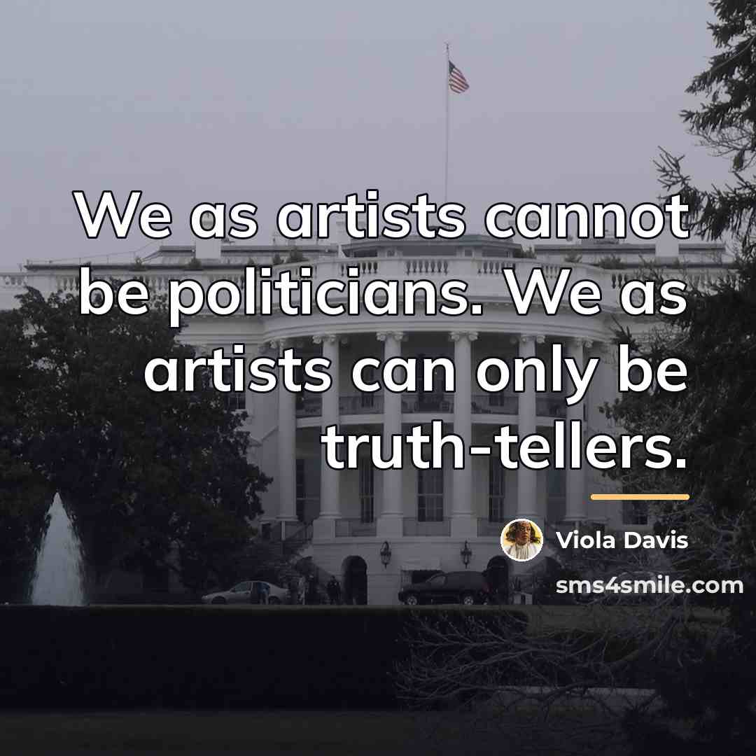 “We as artists cannot be politicians. We as artists can…” quote by Viola Davis