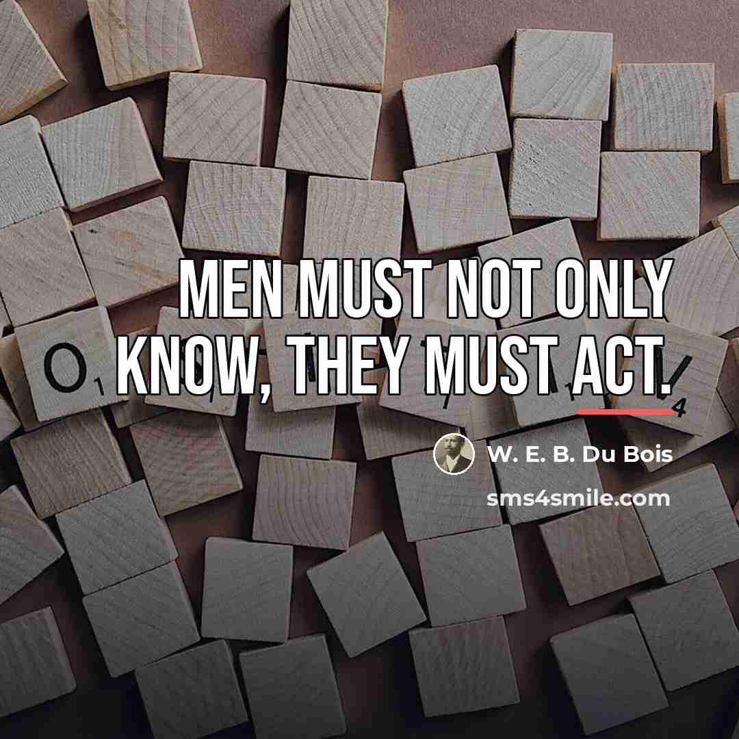 “Men must not only know, they must act.…” quote by W. E. B. Du Bois
