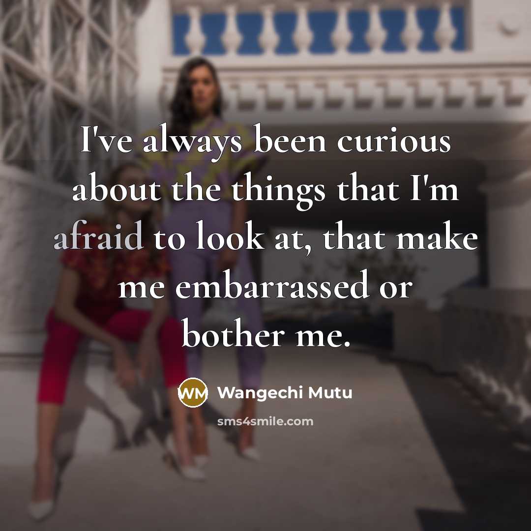 “I've always been curious about the things that I'm afraid…” quote by Wangechi Mutu