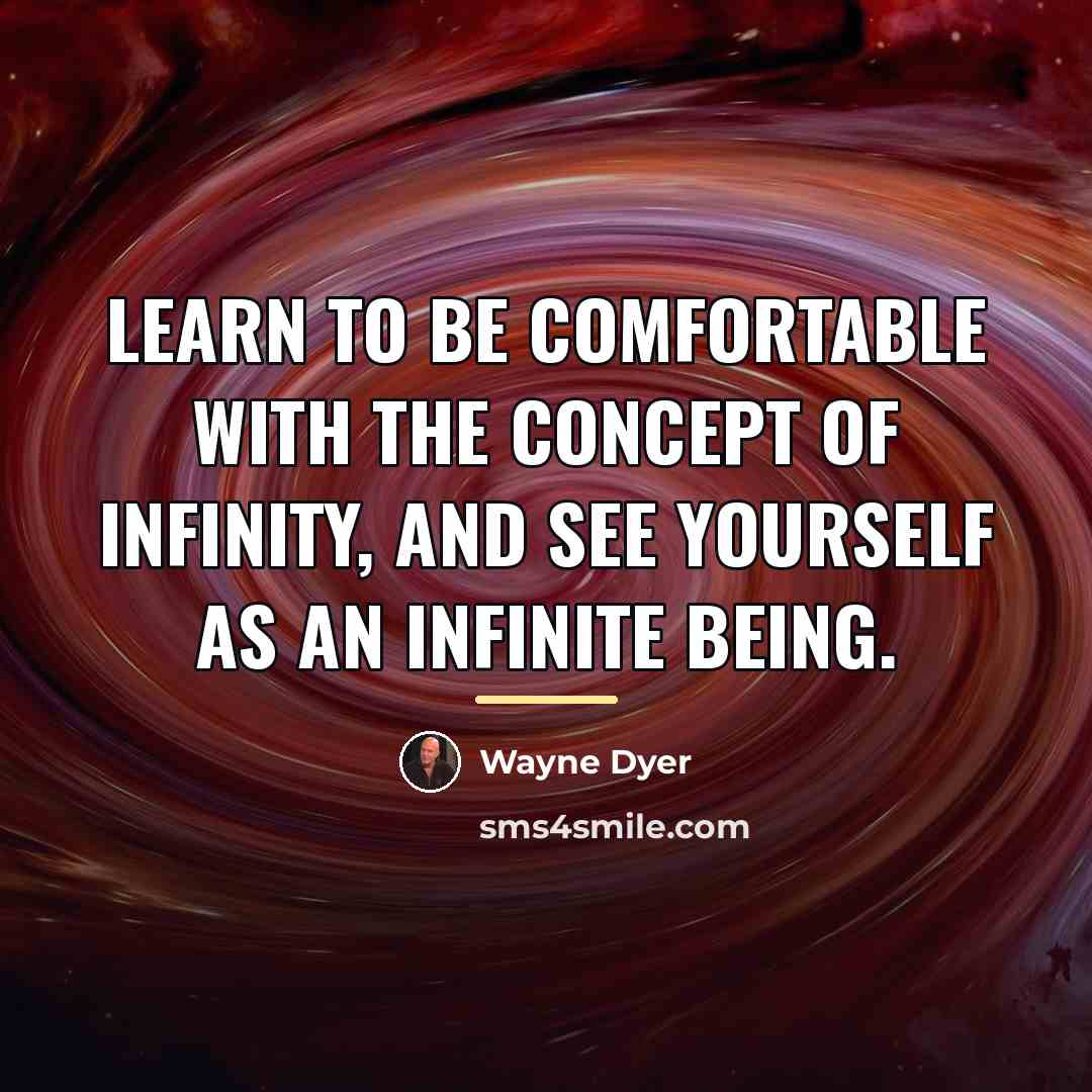 “Learn to be comfortable with the concept of infinity, and…” quote by Wayne Dyer