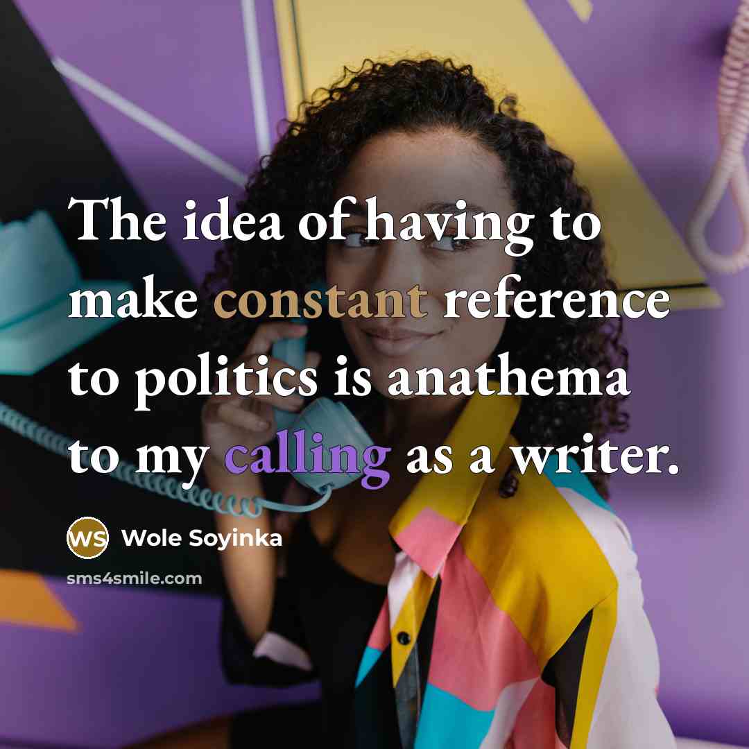 “The idea of having to make constant reference to politics…” quote by Wole Soyinka