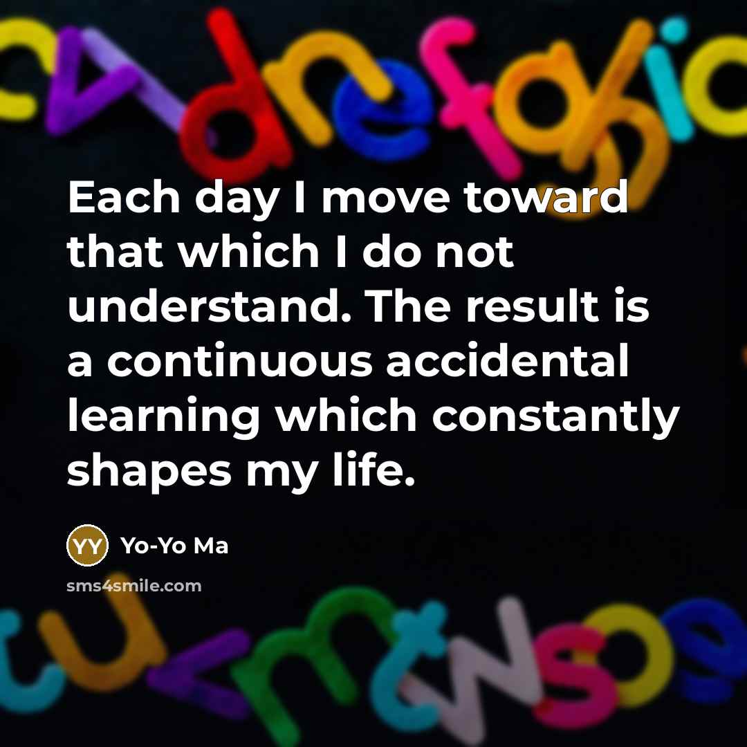 “Each day I move toward that which I do not…” quote by Yo-Yo Ma