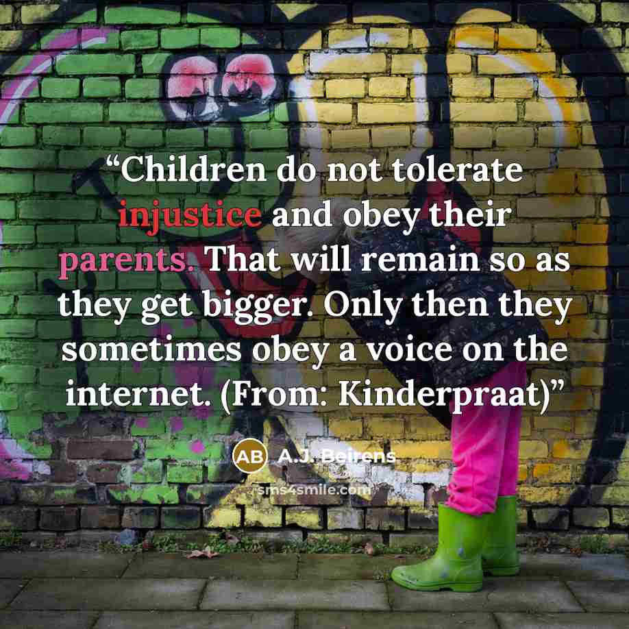 “Children do not tolerate injustice and obey their parents. That will remain so as they get bigger. Only then they sometimes obey a voice on the internet. (From: Kinderpraat)” quote by A.J. Beirens