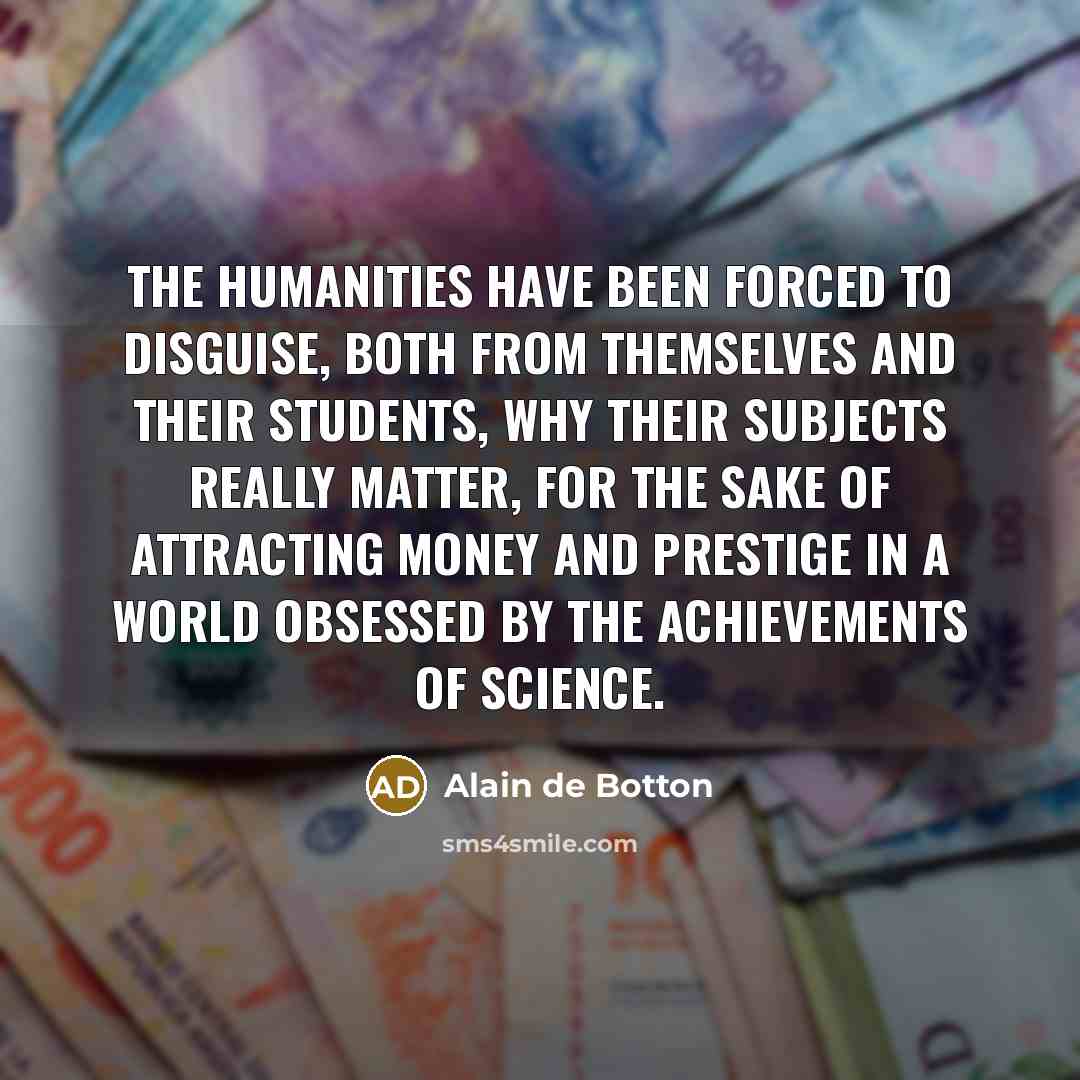“The humanities have been forced to disguise, both from themselves…” quote by Alain de Botton