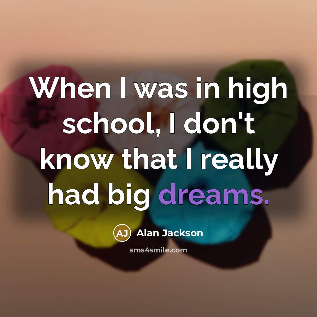 “When I was in high school, I don't know that…” quote by Alan Jackson