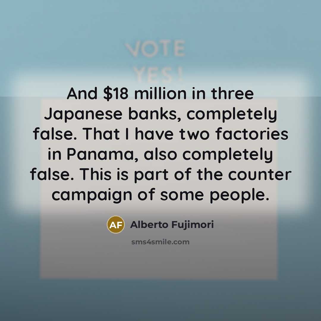 “And $18 million in three Japanese banks, completely false. That…” quote by Alberto Fujimori