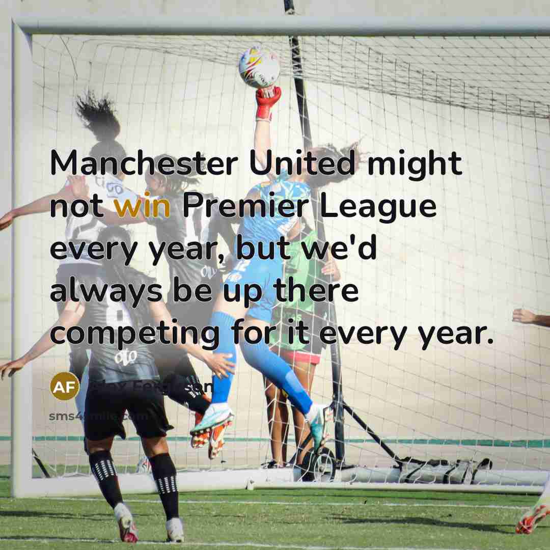 “Manchester United might not win Premier League every year, but…” quote by Alex Ferguson