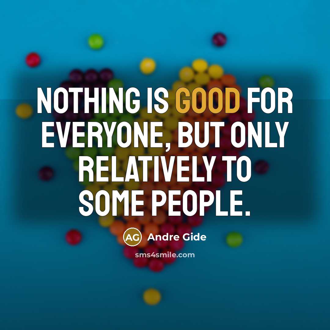 “Nothing is good for everyone, but only relatively to some…” quote by Andre Gide
