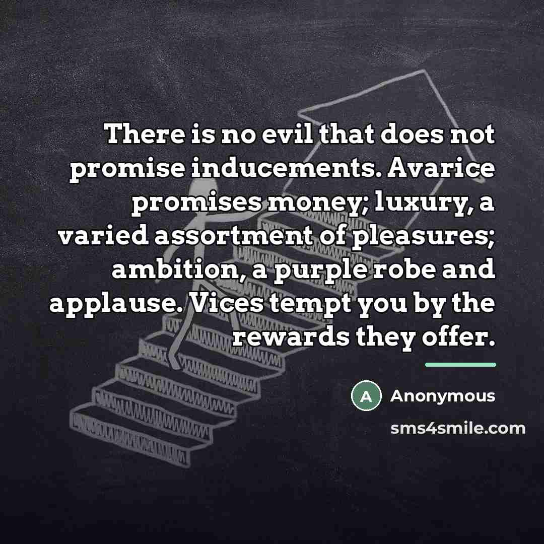 “There is no evil that does not promise inducements. Avarice…” quote by Anonymous