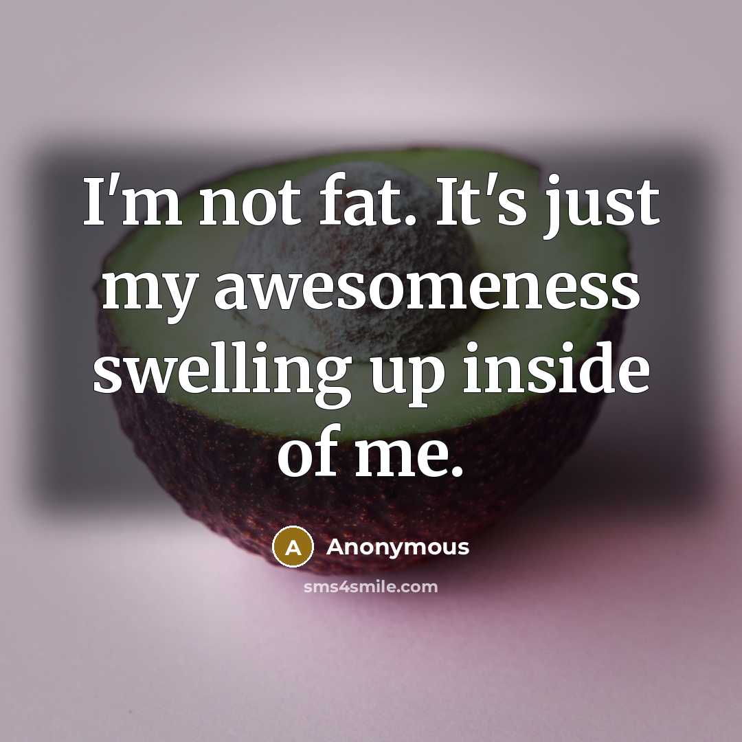 “I'm not fat. It's just my awesomeness swelling up inside…” quote by Anonymous