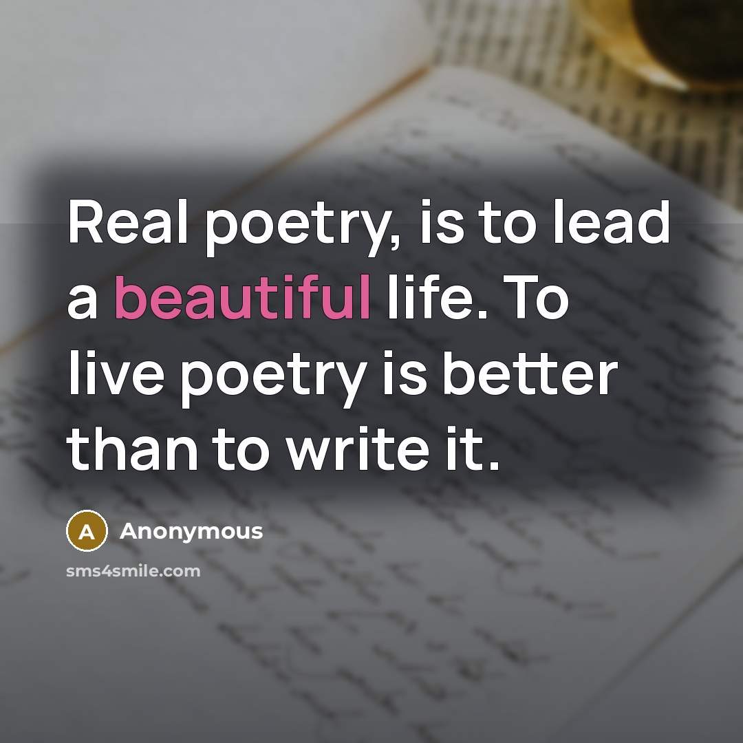 “Real poetry, is to lead a beautiful life. To live…” quote by Anonymous