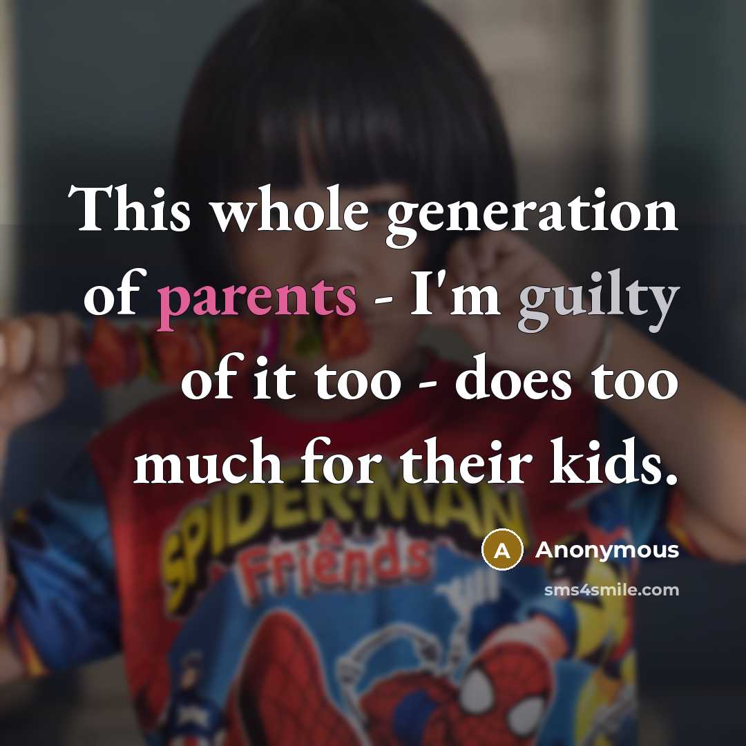 “This whole generation of parents - I'm guilty of it too - does too much for their kids.” quote by Anonymous