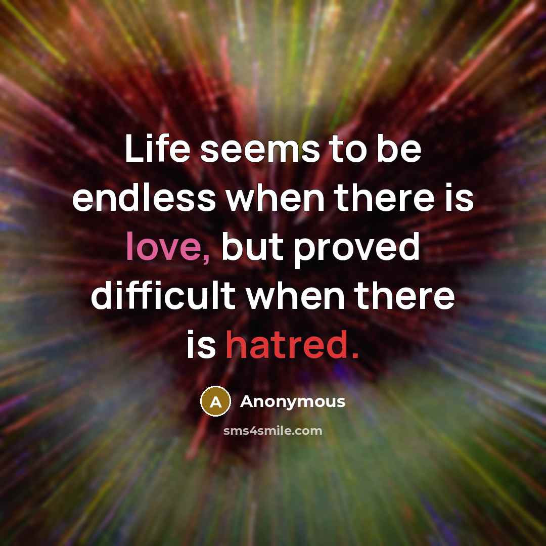 “Life seems to be endless when there is love, but proved difficult when there is hatred.” quote by Anonymous