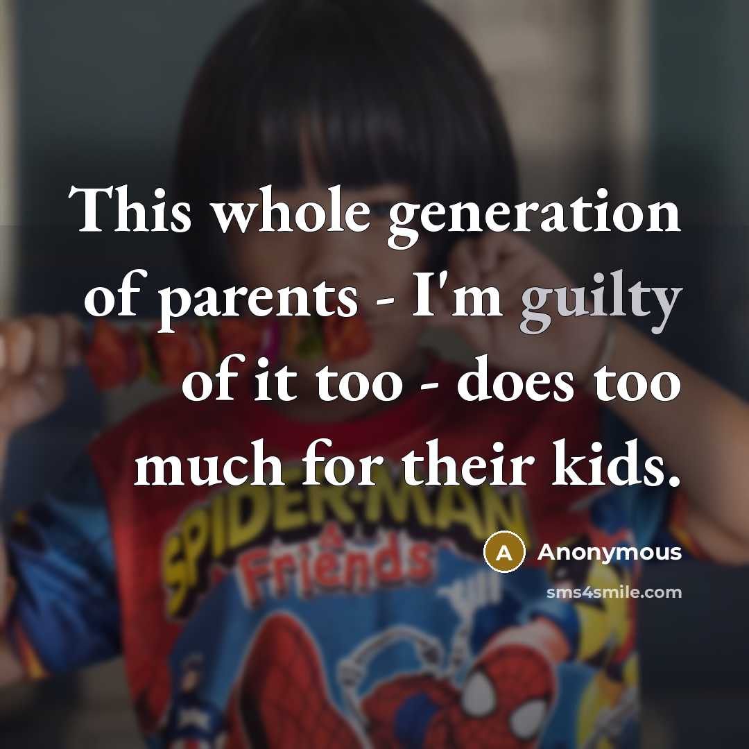 “This whole generation of parents - I'm guilty of it…” quote by Anonymous