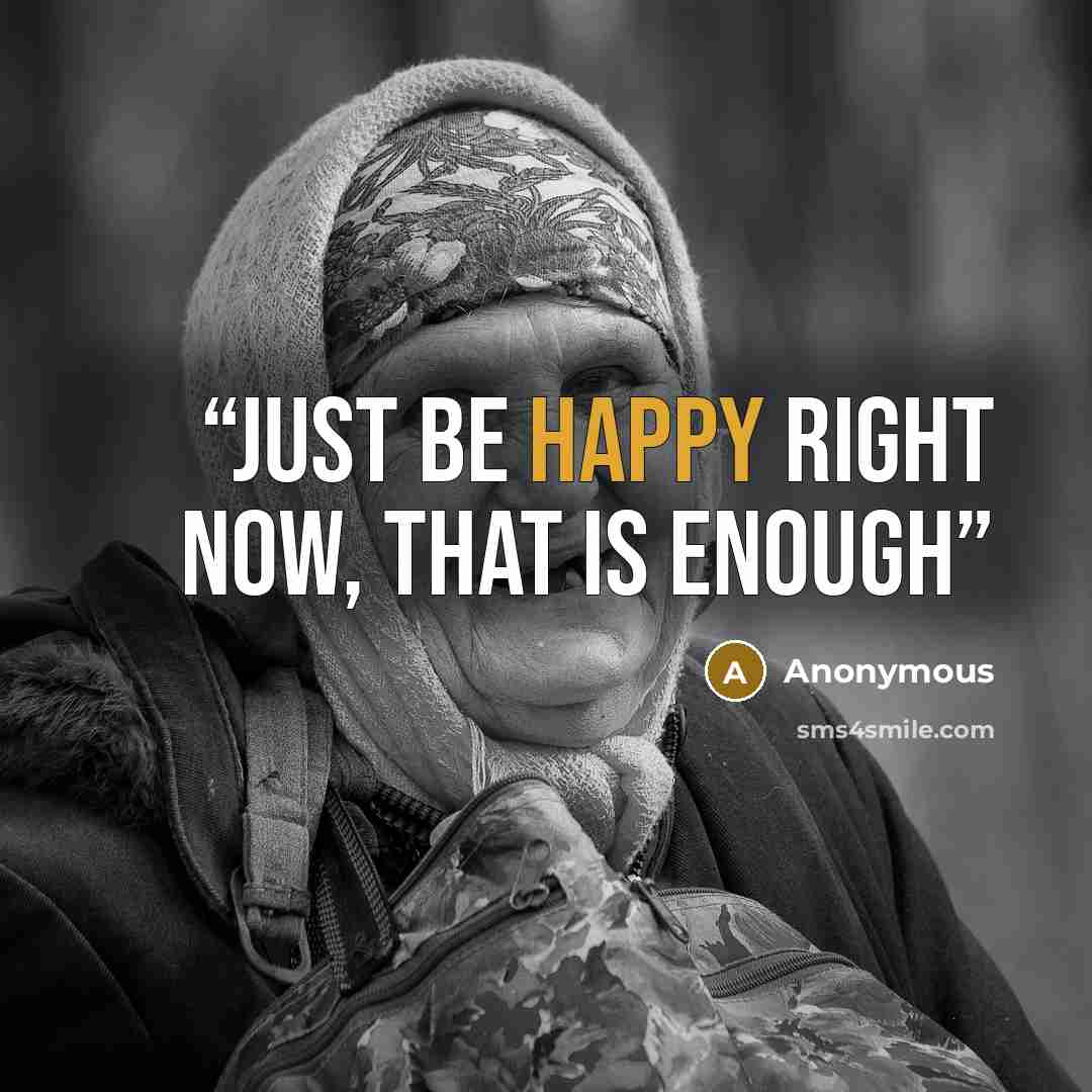 “Just be happy right now, that is enough” quote by Anonymous