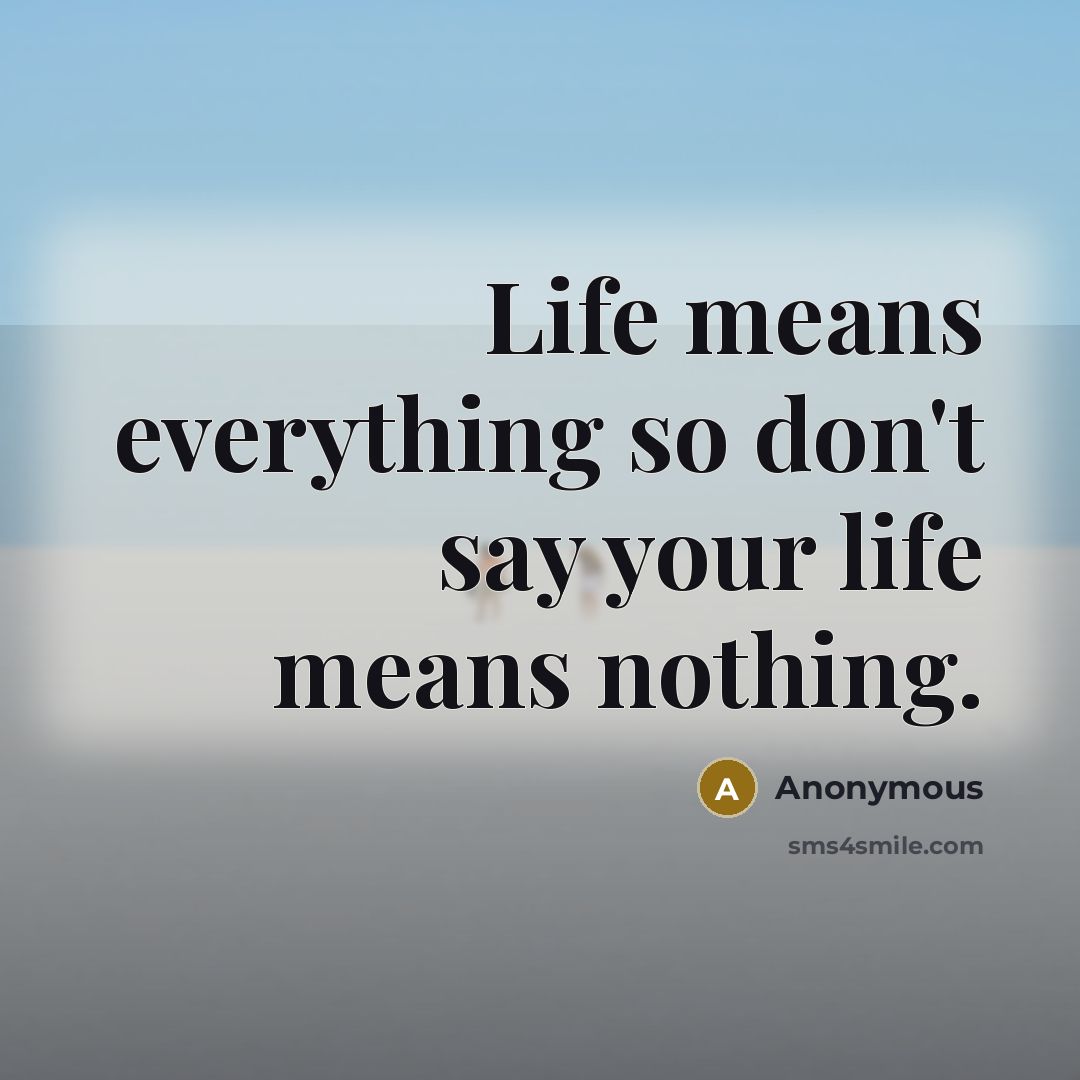 “Life means everything so don't say your life means nothing.…” quote by Anonymous
