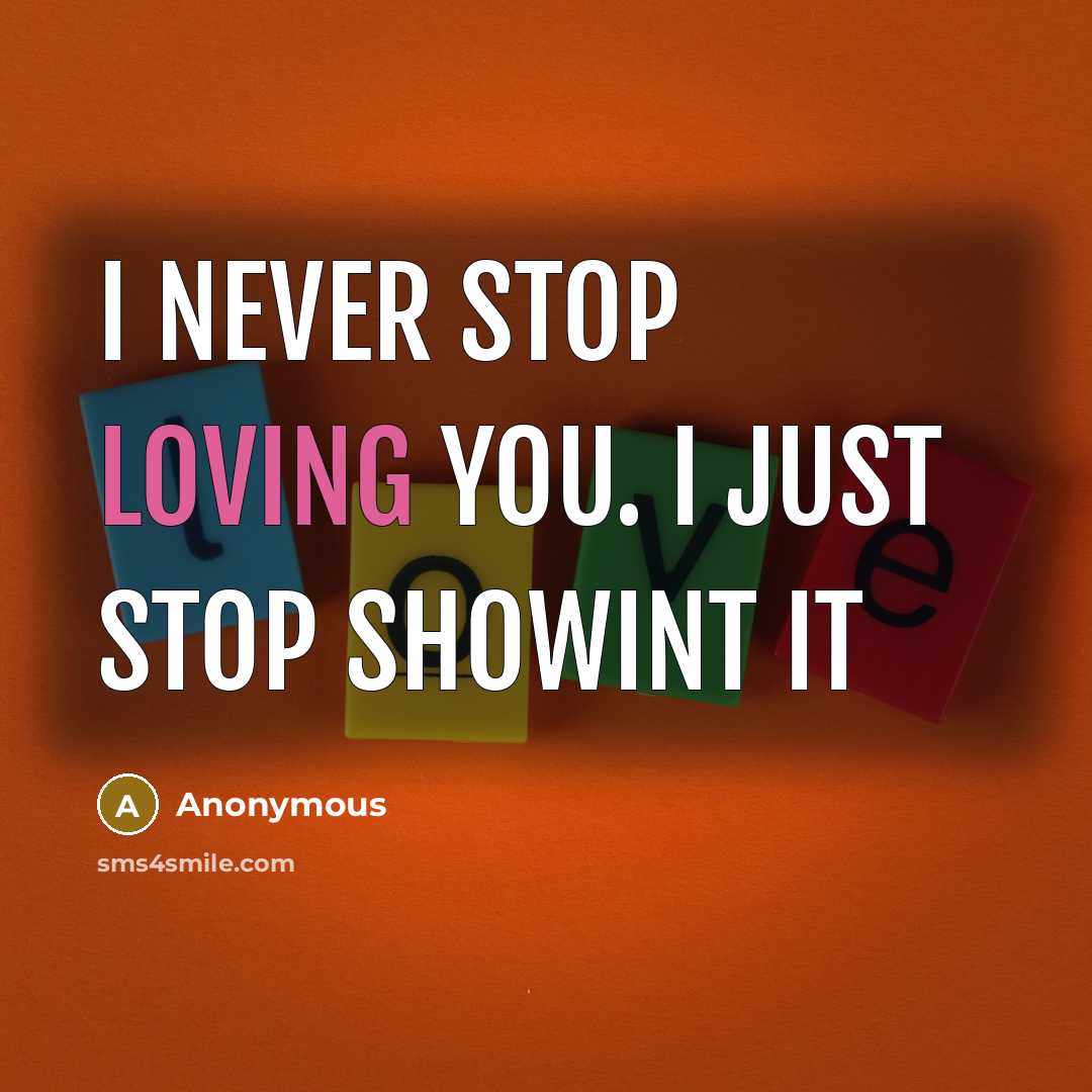 “I never stop loving you. I just stop showint it…” quote by Anonymous
