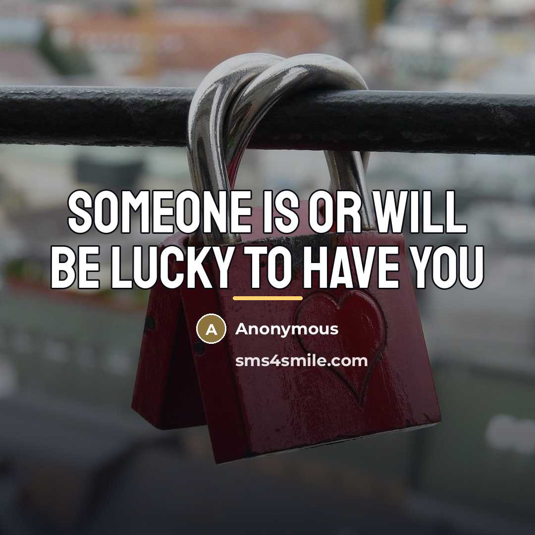 “Someone is or will be lucky to have you…” quote by Anonymous