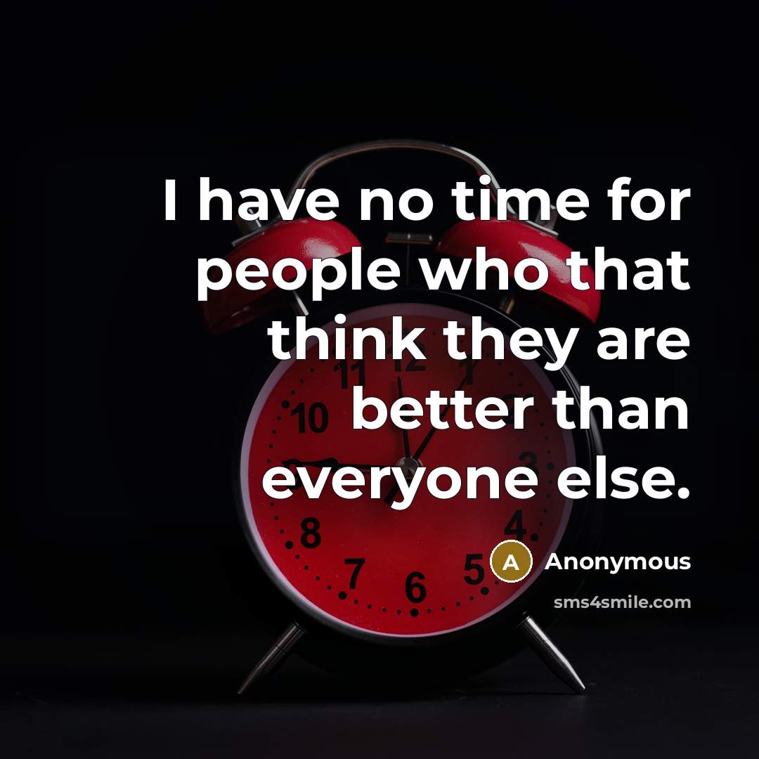 “I have no time for people who that think they are better than everyone else.” quote by Anonymous