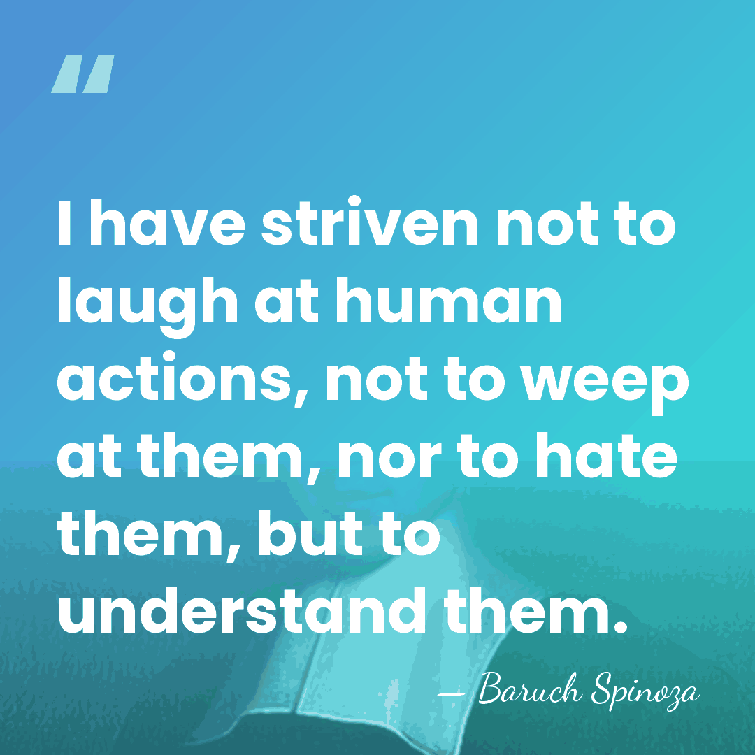 I have striven not to laugh at human actions, not to weep&hellip; - Baruch Spinoza