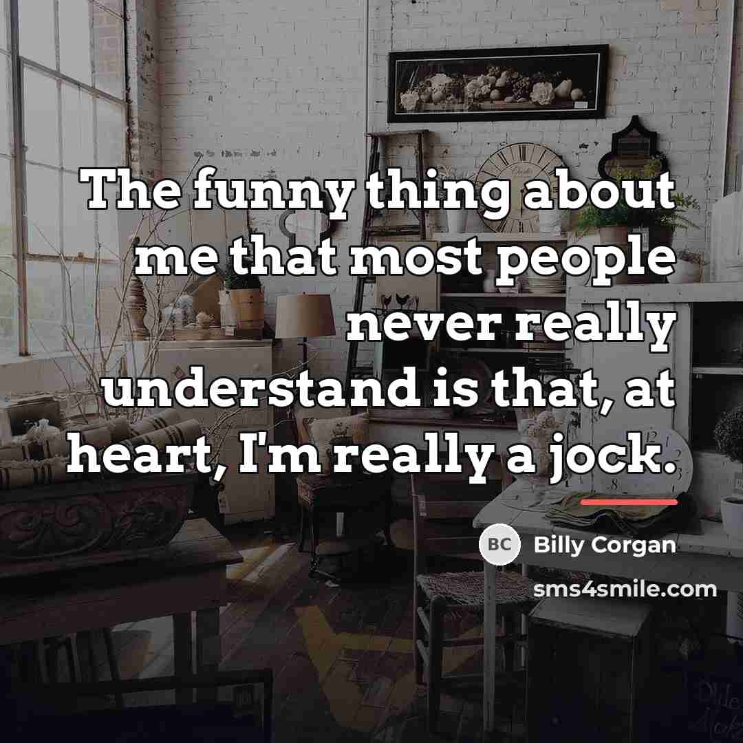 “The funny thing about me that most people never really…” quote by Billy Corgan